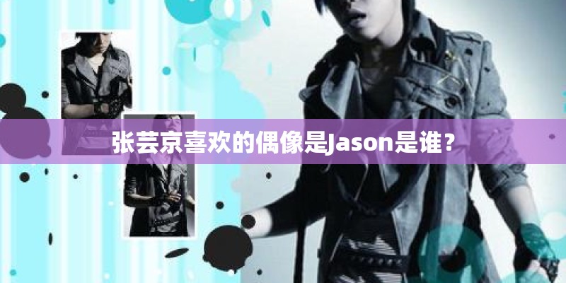张芸京喜欢的偶像是Jason是谁？
