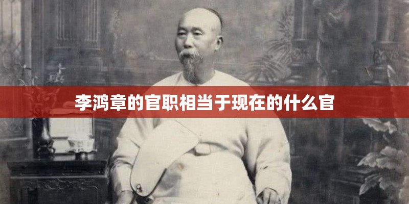 李鸿章的官职相当于现在的什么官
