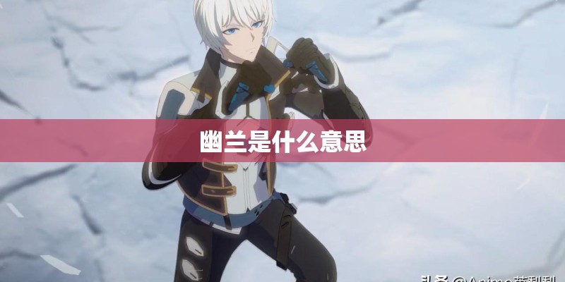 幽兰是什么意思 幽兰是什么意思