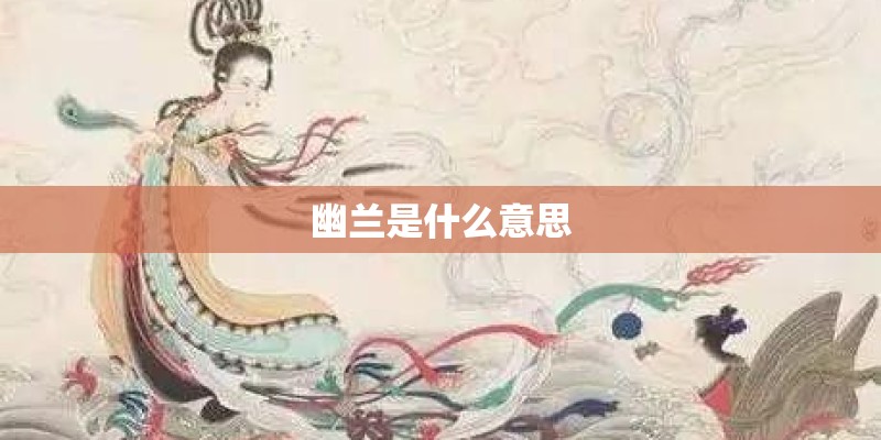 幽兰是什么意思 幽兰是什么意思