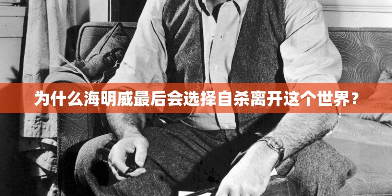 为什么海明威最后会选择自杀离开这个世界？