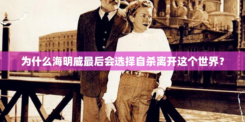 为什么海明威最后会选择自杀离开这个世界？