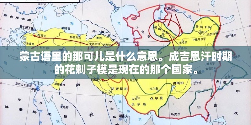 蒙古语里的那可儿是什么意思。成吉思汗时期的花剌子模是现在的那个国家。 蒙古语里的那可儿是什么意思。成吉思汗时期的花剌子模是现在的那个国家。