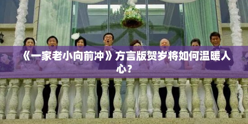 《一家老小向前冲》方言版贺岁将如何温暖人心？