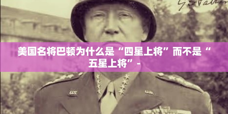 美国名将巴顿为什么是“四星上将”而不是“五星上将”-