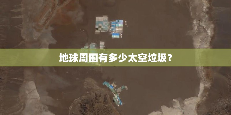 地球周围有多少太空垃圾？