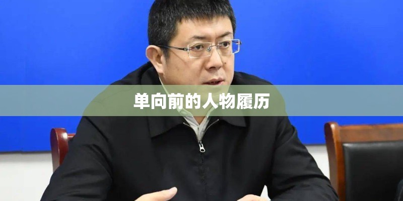 单向前的人物履历 单向前的人物履历