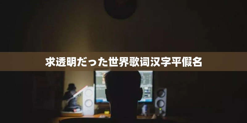 求透明だった世界歌词汉字平假名