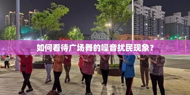 如何看待广场舞的噪音扰民现象？