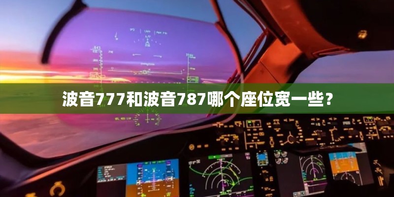 波音777和波音787哪个座位宽一些？