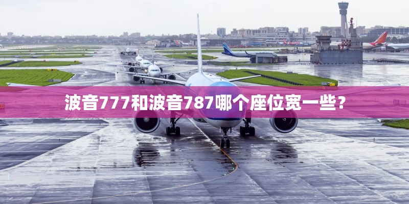 波音777和波音787哪个座位宽一些？