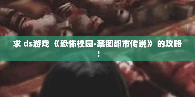 求 ds游戏 《恐怖校园-禁锢都市传说》 的攻略！