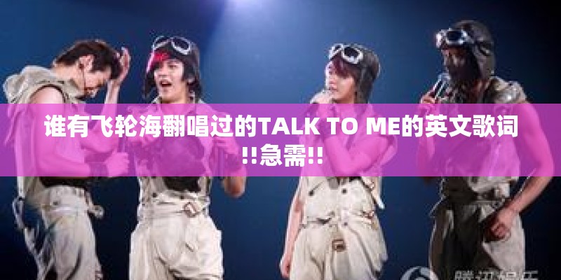 谁有飞轮海翻唱过的TALK TO ME的英文歌词!!急需!!