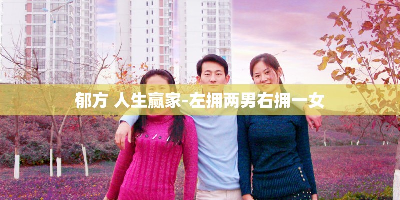 郁方 人生赢家-左拥两男右拥一女