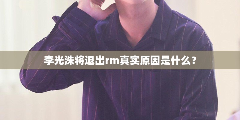 李光洙将退出rm真实原因是什么？