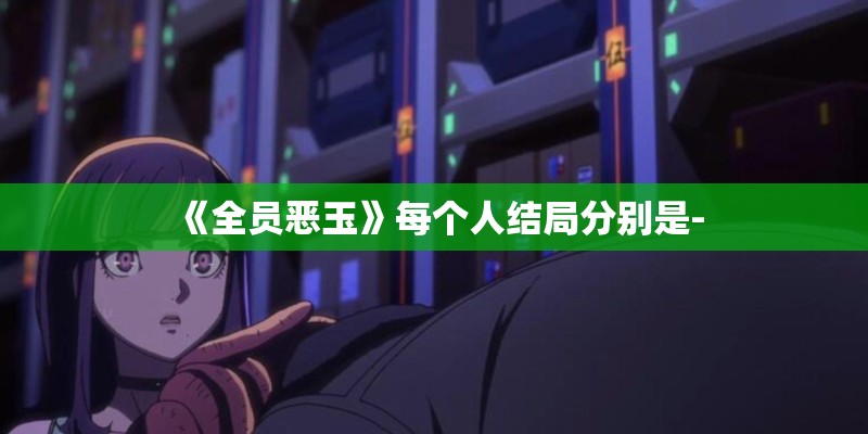 《全员恶玉》每个人结局分别是-