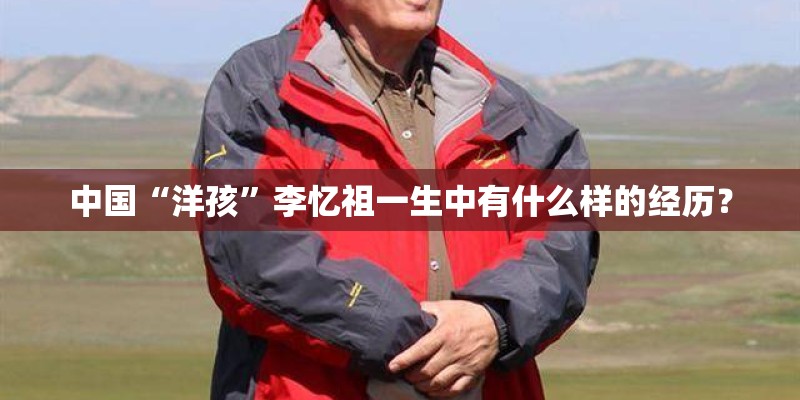 中国“洋孩”李忆祖一生中有什么样的经历？