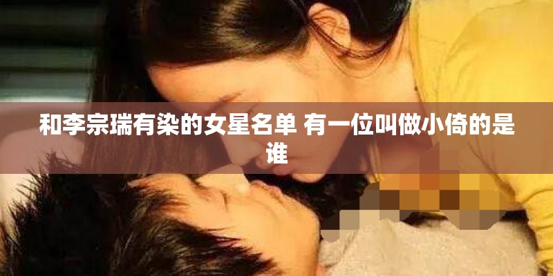 和李宗瑞有染的女星名单 有一位叫做小倚的是谁