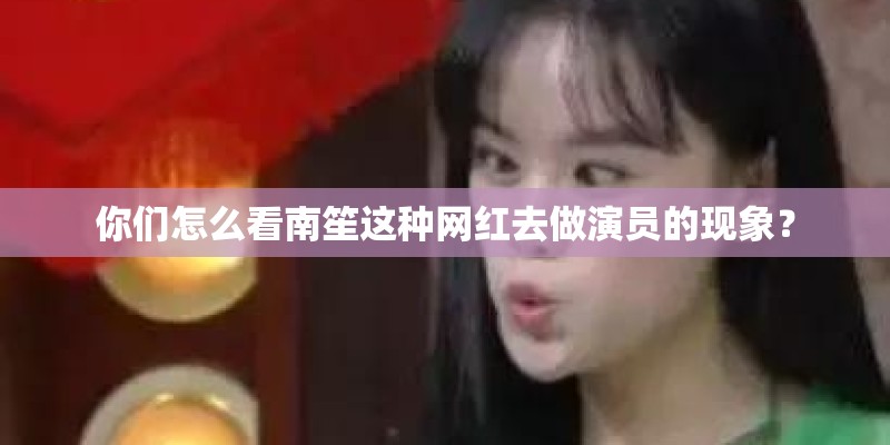 你们怎么看南笙这种网红去做演员的现象？