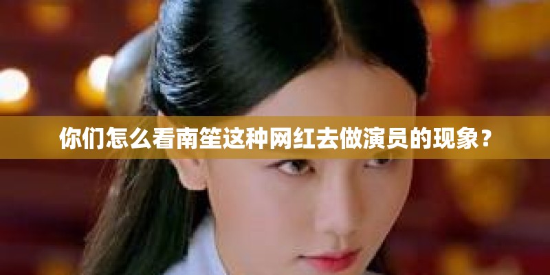 你们怎么看南笙这种网红去做演员的现象？